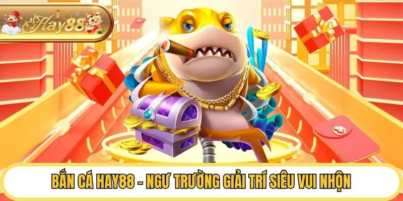 Bắn cá Hay88 - Ngư trường giải trí siêu vui nhộn