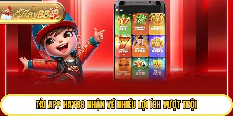 Tải app Hay88 nhận về nhiều lợi ích vượt trội